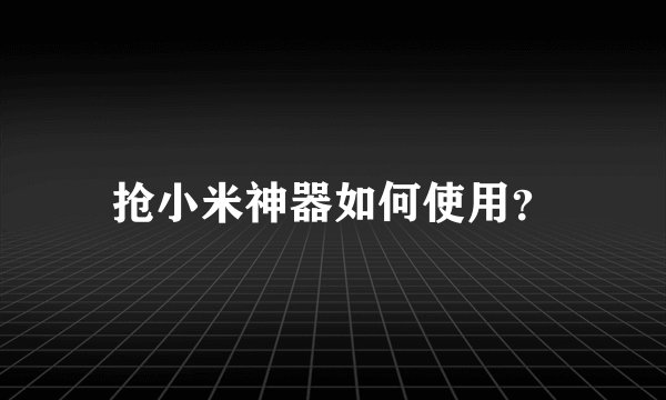 抢小米神器如何使用？