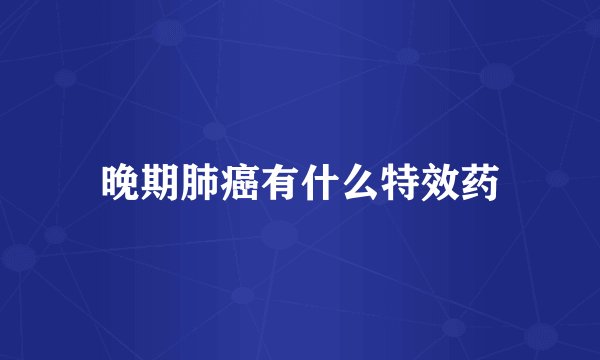 晚期肺癌有什么特效药