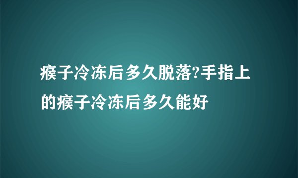 瘊子冷冻后多久脱落?手指上的瘊子冷冻后多久能好