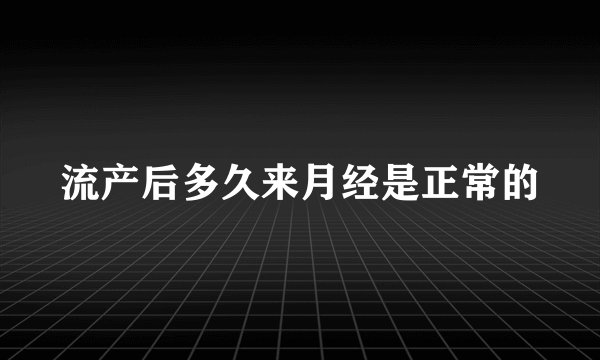 流产后多久来月经是正常的