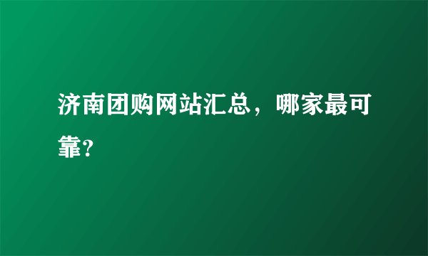 济南团购网站汇总，哪家最可靠？