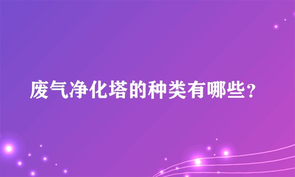 废气净化塔的种类有哪些？