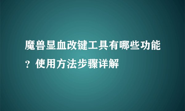 魔兽显血改键工具有哪些功能？使用方法步骤详解