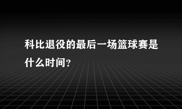 科比退役的最后一场篮球赛是什么时间？