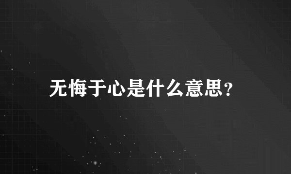 无悔于心是什么意思？