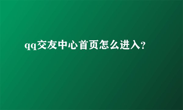 qq交友中心首页怎么进入？