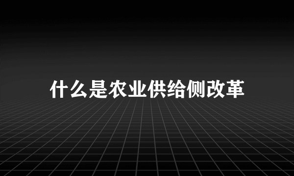 什么是农业供给侧改革