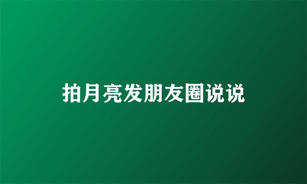 拍月亮发朋友圈说说