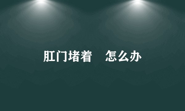 肛门堵着㤺怎么办
