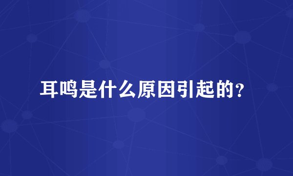 耳鸣是什么原因引起的？