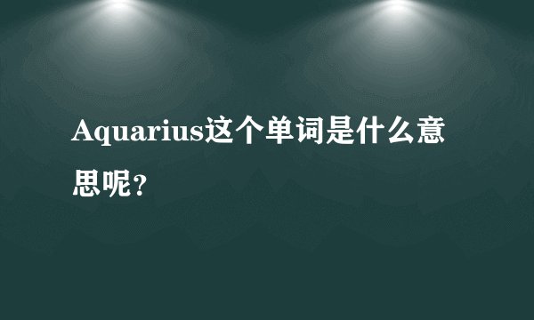 Aquarius这个单词是什么意思呢？