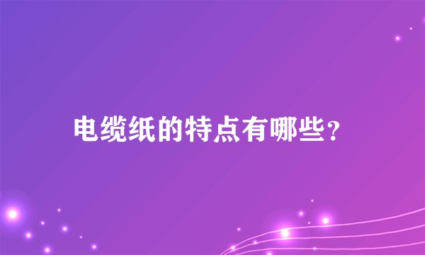 电缆纸的特点有哪些？