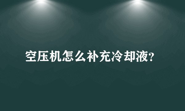 空压机怎么补充冷却液？