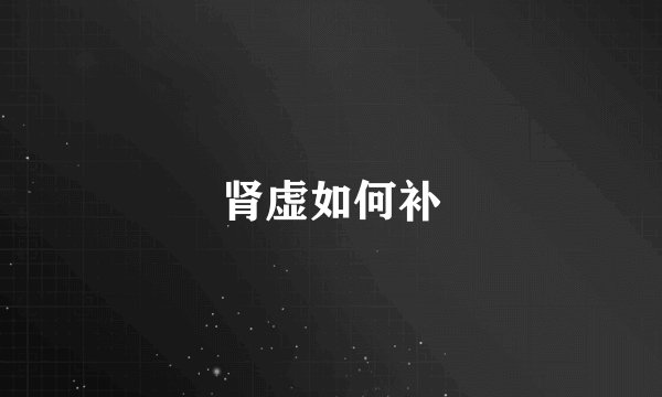 肾虚如何补