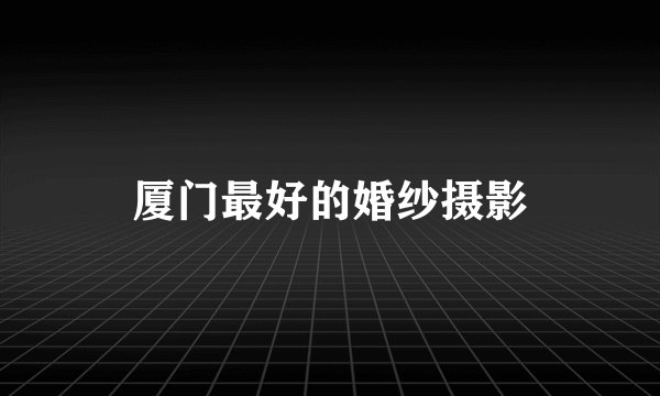 厦门最好的婚纱摄影