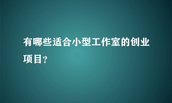 有哪些适合小型工作室的创业项目?