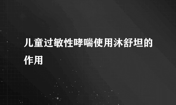 儿童过敏性哮喘使用沐舒坦的作用