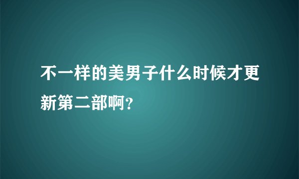 不一样的美男子什么时候才更新第二部啊？