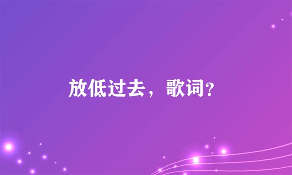 放低过去，歌词？
