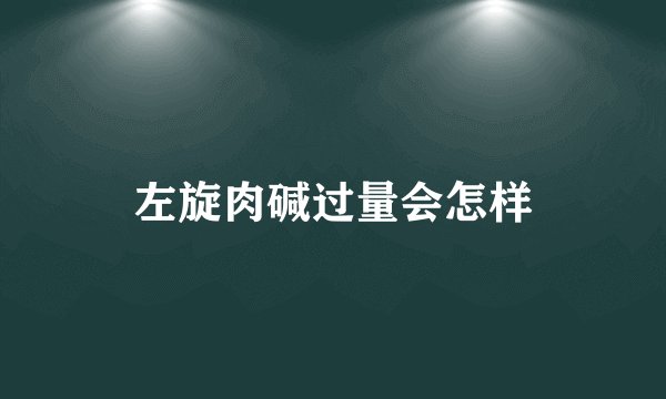 左旋肉碱过量会怎样