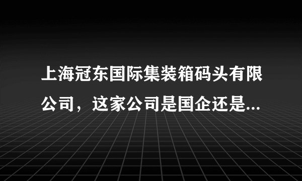 上海冠东国际集装箱码头有限公司，这家公司是国企还是私人的？待遇怎么样？