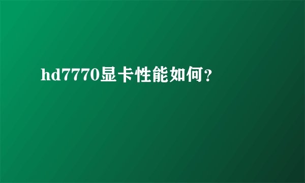hd7770显卡性能如何？