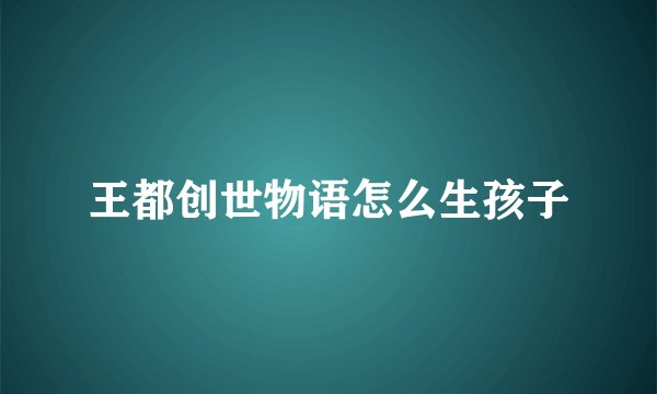 王都创世物语怎么生孩子