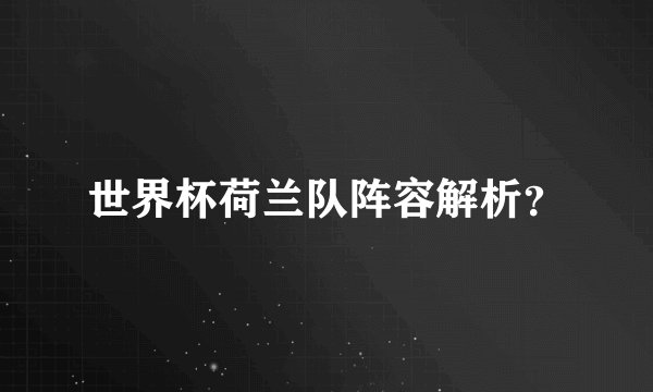 世界杯荷兰队阵容解析？