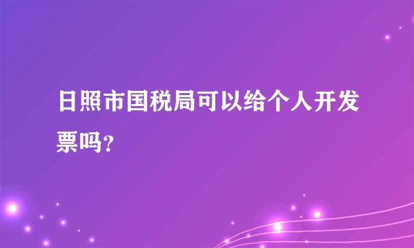 日照市国税局可以给个人开发票吗？