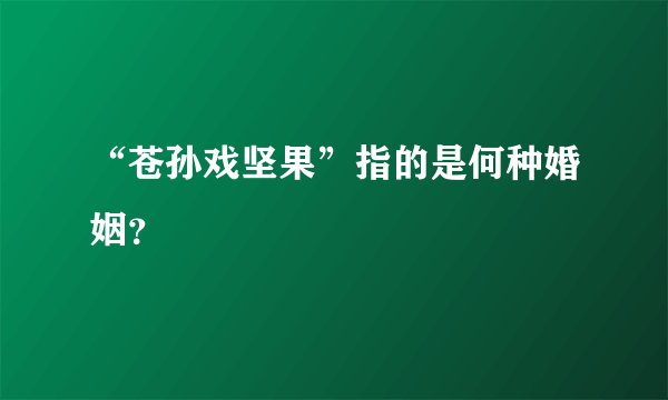 “苍孙戏坚果”指的是何种婚姻？