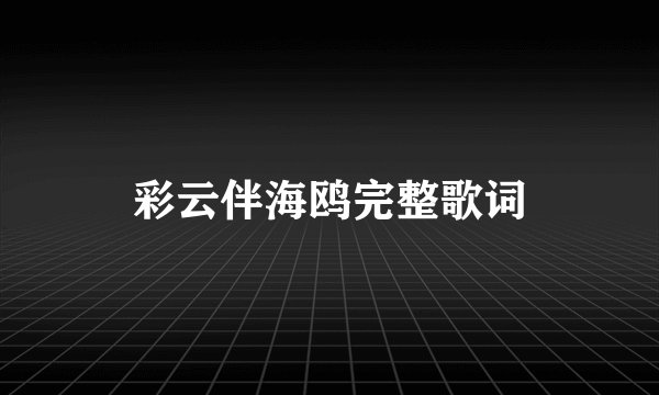彩云伴海鸥完整歌词