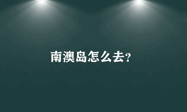 南澳岛怎么去？