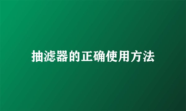 抽滤器的正确使用方法