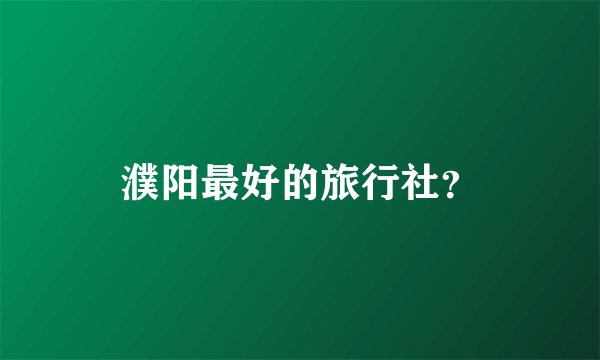 濮阳最好的旅行社?