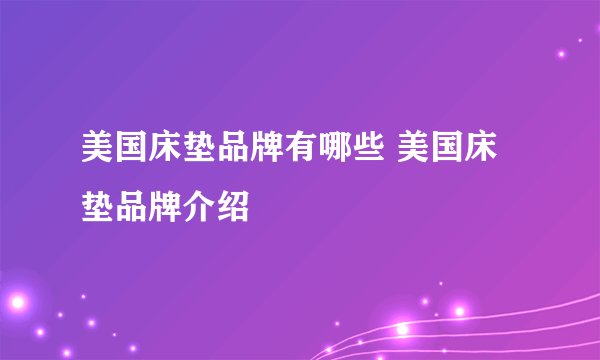 美国床垫品牌有哪些 美国床垫品牌介绍
