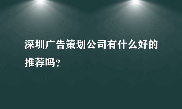 深圳广告策划公司有什么好的推荐吗?