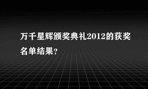 万千星辉颁奖典礼2012的获奖名单结果?
