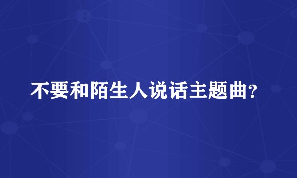 不要和陌生人说话主题曲？