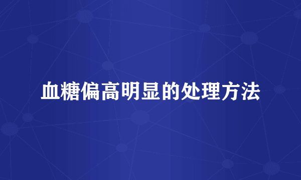 血糖偏高明显的处理方法