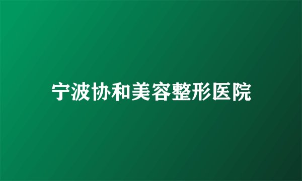 宁波协和美容整形医院