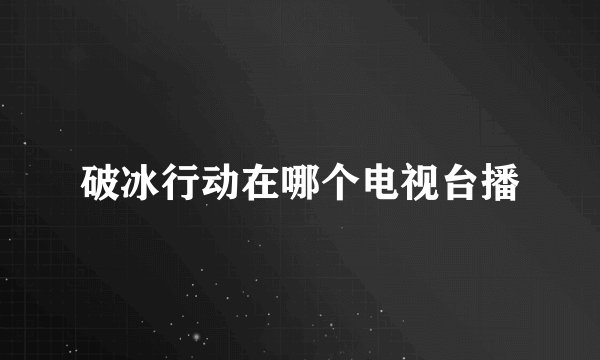破冰行动在哪个电视台播