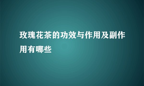 玫瑰花茶的功效与作用及副作用有哪些