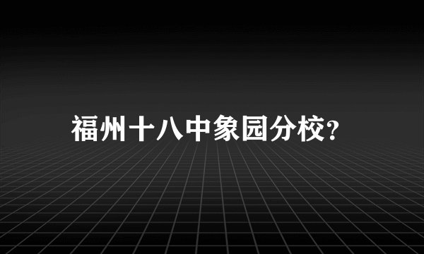 福州十八中象园分校？