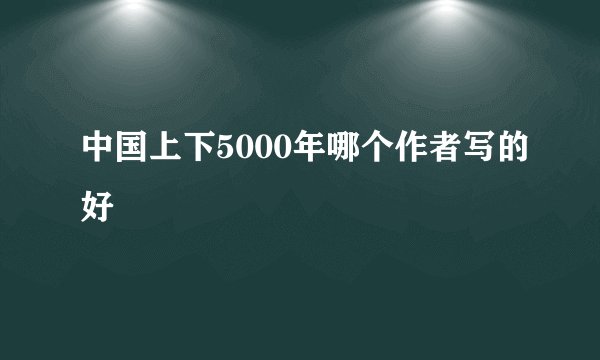 中国上下5000年哪个作者写的好