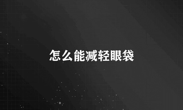 怎么能减轻眼袋