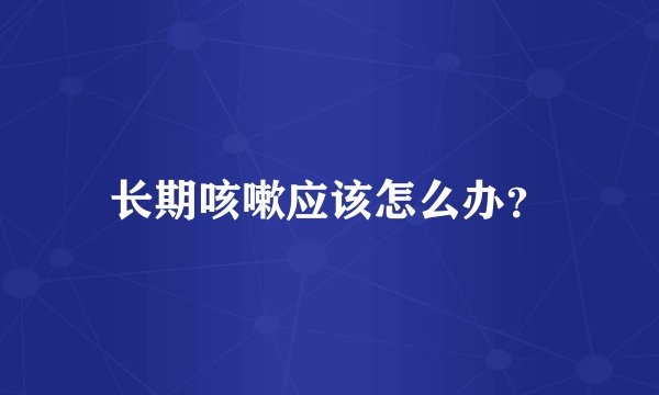 长期咳嗽应该怎么办？
