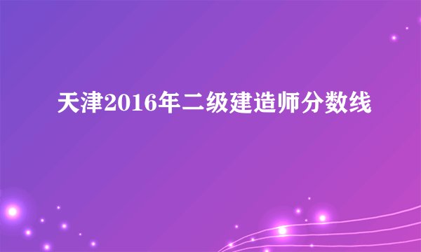天津2016年二级建造师分数线