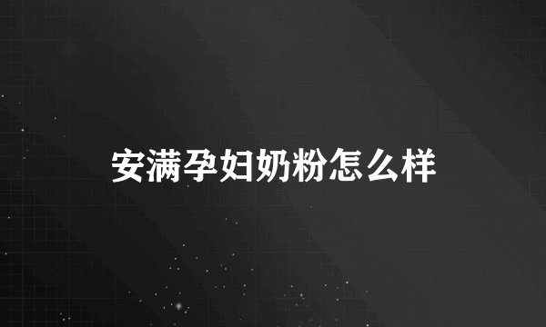 安满孕妇奶粉怎么样