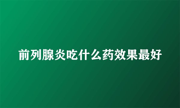 前列腺炎吃什么药效果最好