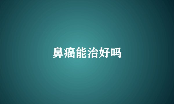 鼻癌能治好吗